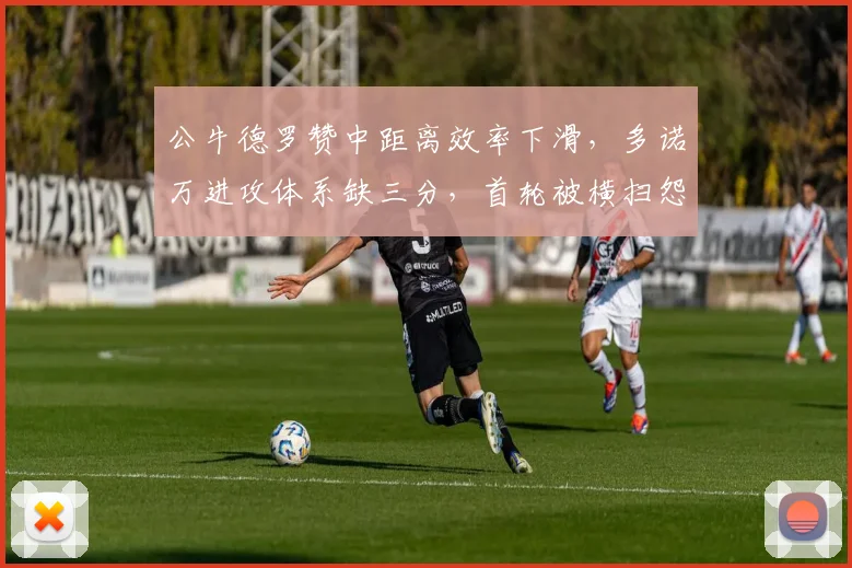 公牛德罗赞中距离效率下滑，多诺万进攻体系缺三分，首轮被横扫怨谁？