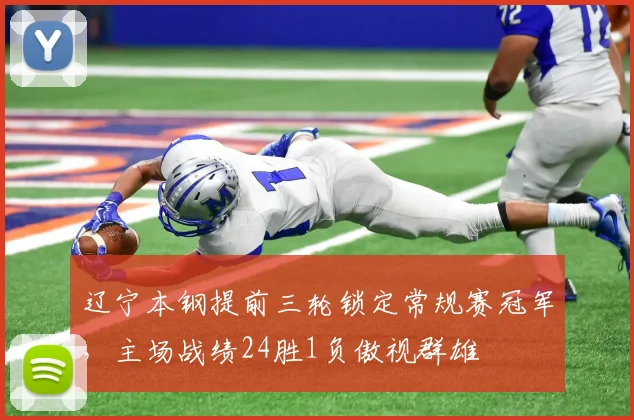 辽宁本钢提前三轮锁定常规赛冠军，主场战绩24胜1负傲视群雄