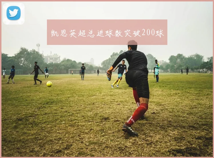 凯恩英超总进球数突破200球